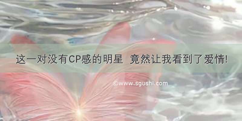 这一对没有CP感的明星  竟然让我看到了爱情!