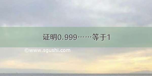 证明0.999……等于1