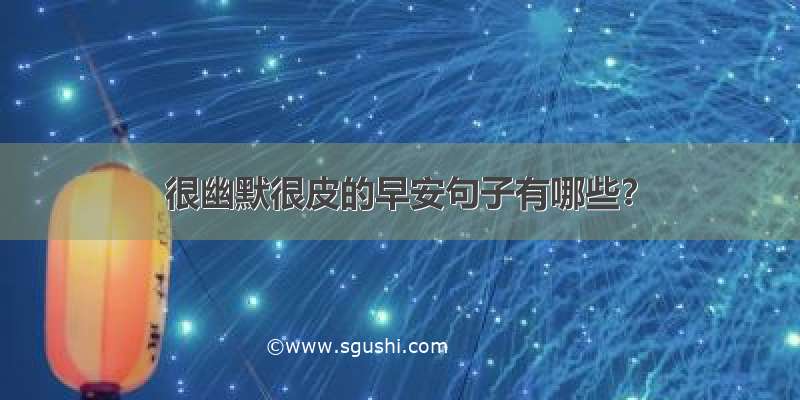 很幽默很皮的早安句子有哪些？