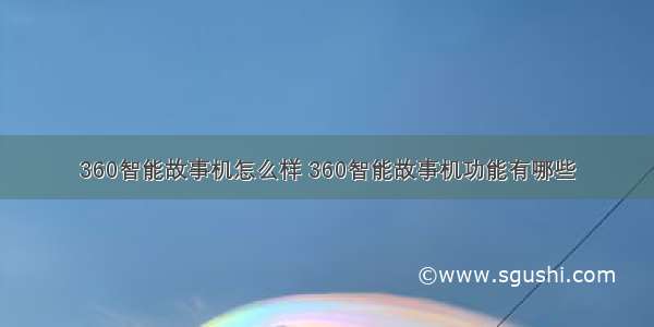 360智能故事机怎么样 360智能故事机功能有哪些