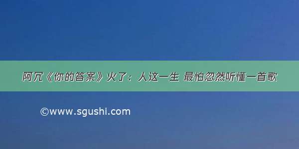 阿冗《你的答案》火了：人这一生 最怕忽然听懂一首歌