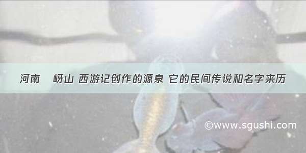 河南嵖岈山 西游记创作的源泉 它的民间传说和名字来历