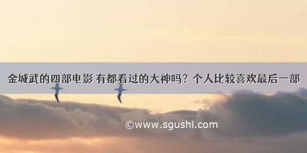 金城武的四部电影 有都看过的大神吗？个人比较喜欢最后一部