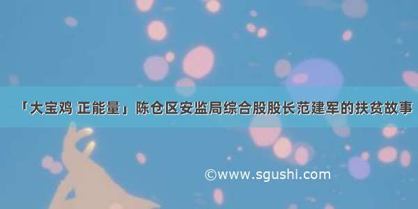 「大宝鸡 正能量」陈仓区安监局综合股股长范建军的扶贫故事