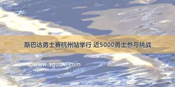 斯巴达勇士赛杭州站举行 近5000勇士参与挑战