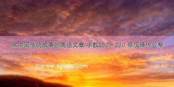 求中国传统故事的英语文章 字数150～200 带汉译作业帮