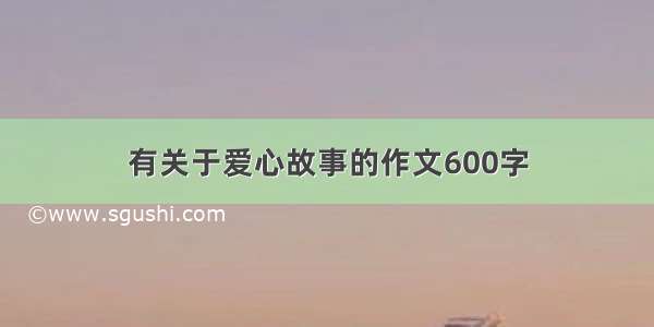 有关于爱心故事的作文600字