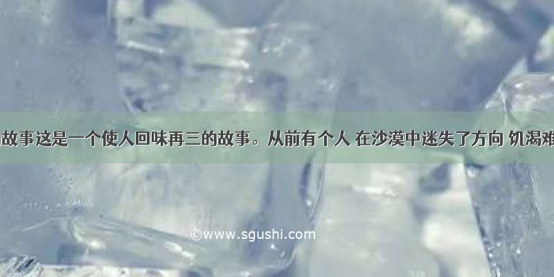 给予的故事这是一个使人回味再三的故事。从前有个人 在沙漠中迷失了方向 饥渴难忍 