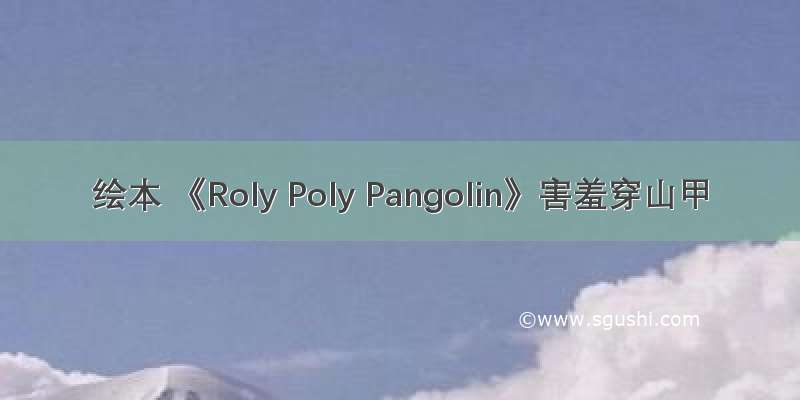 绘本 《Roly Poly Pangolin》害羞穿山甲