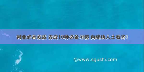 创业必备素质 养成10种必备习惯 向成功人士看齐！