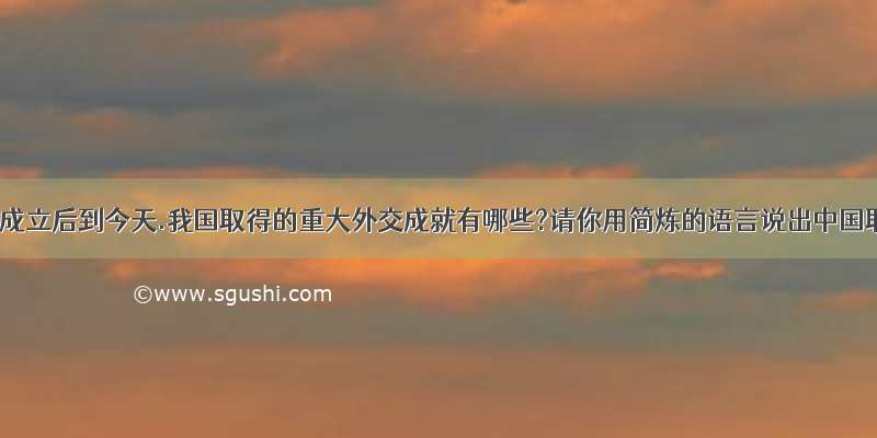 从新中国成立后到今天.我国取得的重大外交成就有哪些?请你用简炼的语言说出中国取得的