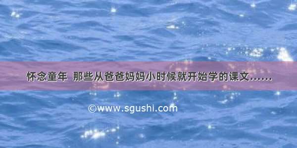 怀念童年  那些从爸爸妈妈小时候就开始学的课文……