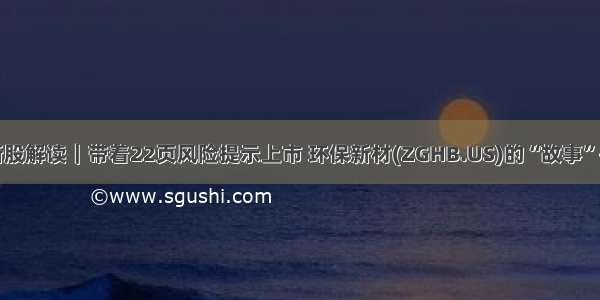 美股新股解读｜带着22页风险提示上市 环保新材(ZGHB.US)的“故事”并不新