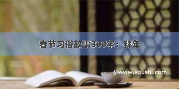 春节习俗故事300字：拜年