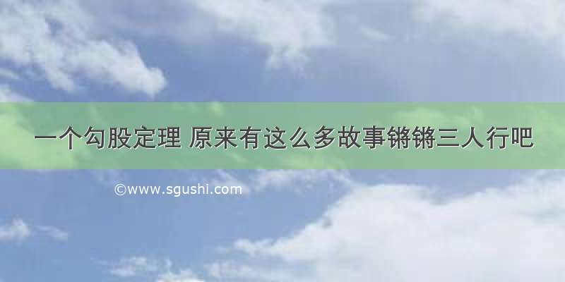 一个勾股定理 原来有这么多故事锵锵三人行吧