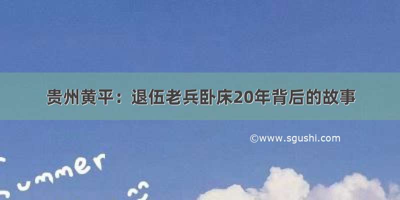 贵州黄平：退伍老兵卧床20年背后的故事