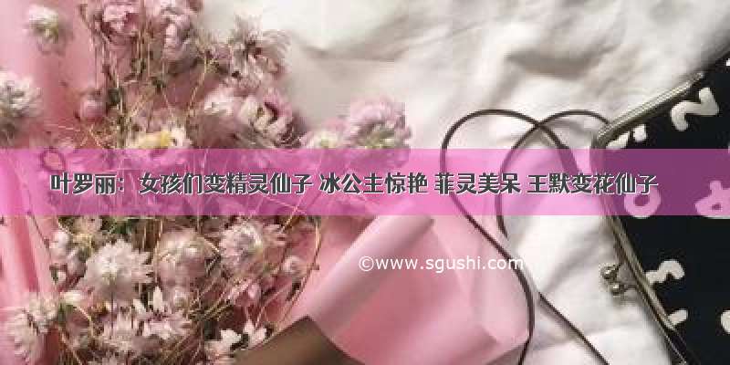 叶罗丽：女孩们变精灵仙子 冰公主惊艳 菲灵美呆 王默变花仙子