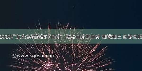 2020广东公务员结构化面试：揭开面试的面纱 知彼知己 百战百胜