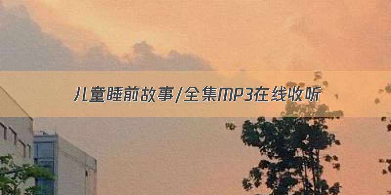 儿童睡前故事/全集MP3在线收听