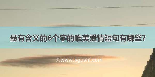 最有含义的6个字的唯美爱情短句有哪些？