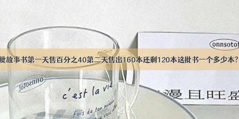 一批故事书第一天售百分之40第二天售出160本还剩120本这批书一个多少本?