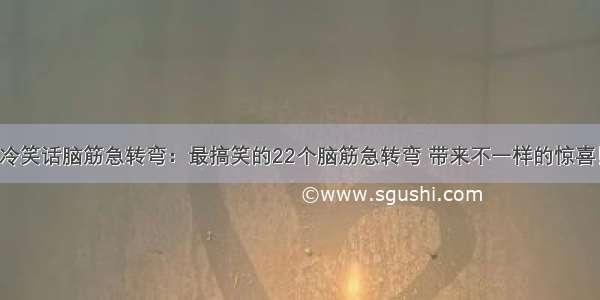 冷笑话脑筋急转弯：最搞笑的22个脑筋急转弯 带来不一样的惊喜！