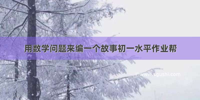 用数学问题来编一个故事初一水平作业帮