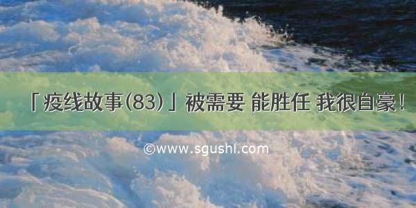 「疫线故事(83)」被需要 能胜任 我很自豪！