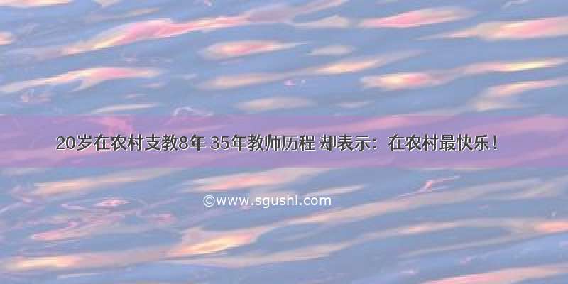 20岁在农村支教8年 35年教师历程 却表示：在农村最快乐！