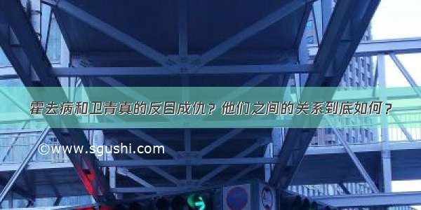 霍去病和卫青真的反目成仇？他们之间的关系到底如何？