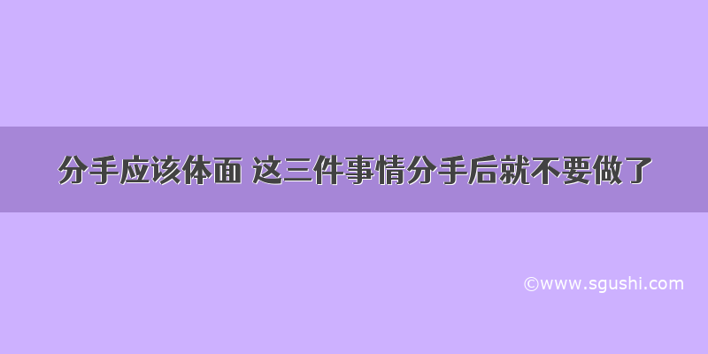 分手应该体面 这三件事情分手后就不要做了