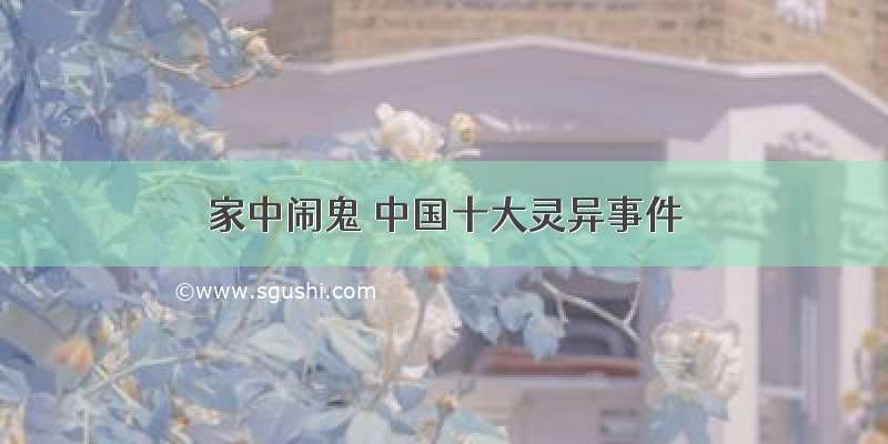 家中闹鬼 中国十大灵异事件