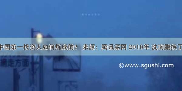 沈南鹏：中国第一投资人如何炼成的？ 来源：腾讯深网 2010年 沈南鹏换了新发型 把