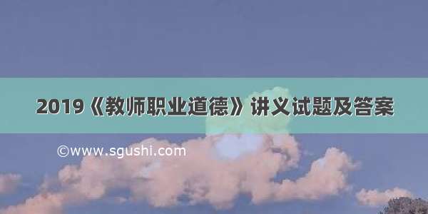 2019《教师职业道德》讲义试题及答案