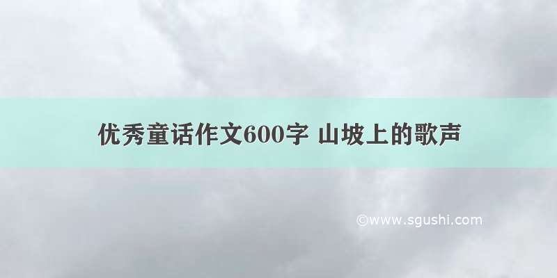 优秀童话作文600字 山坡上的歌声