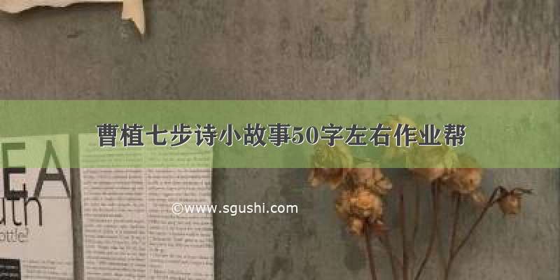 曹植七步诗小故事50字左右作业帮