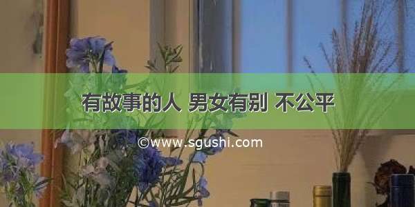 有故事的人 男女有别 不公平