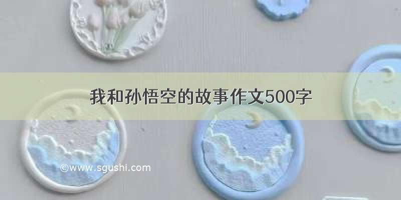 我和孙悟空的故事作文500字