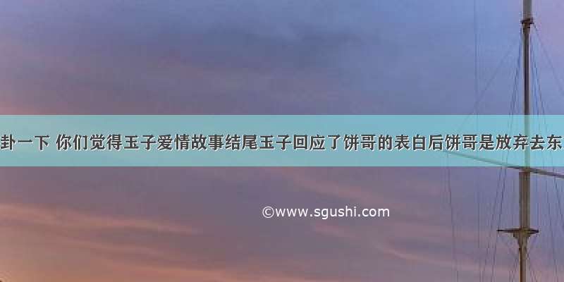 各位 八卦一下 你们觉得玉子爱情故事结尾玉子回应了饼哥的表白后饼哥是放弃去东京还