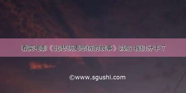 看完电影《比悲伤更悲伤的故事》以后 我们分手了