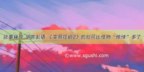 故事稀碎 胡言乱语 《变异狂蟒2》的烂可比怪物“惊悚”多了