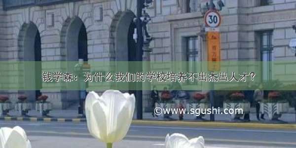 钱学森：为什么我们的学校培养不出杰出人才？