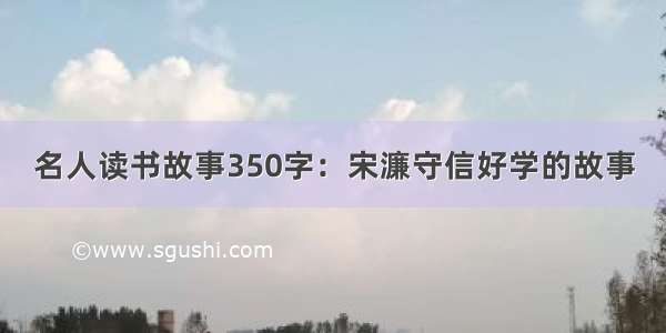 名人读书故事350字：宋濂守信好学的故事