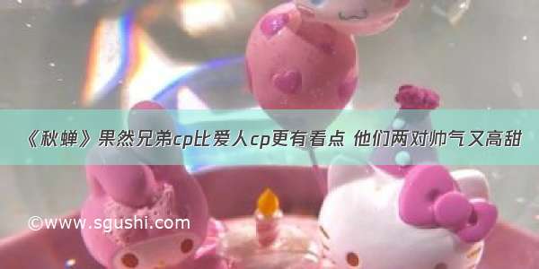 《秋蝉》果然兄弟cp比爱人cp更有看点 他们两对帅气又高甜