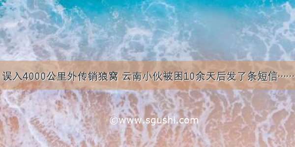 误入4000公里外传销狼窝 云南小伙被困10余天后发了条短信……