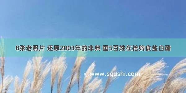 8张老照片 还原2003年的非典 图5百姓在抢购食盐白醋