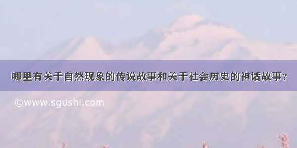 哪里有关于自然现象的传说故事和关于社会历史的神话故事？