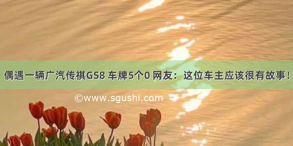 偶遇一辆广汽传祺GS8 车牌5个0 网友：这位车主应该很有故事！