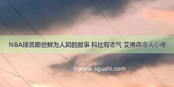 NBA球员那些鲜为人知的故事 科比有志气 艾佛森令人心疼