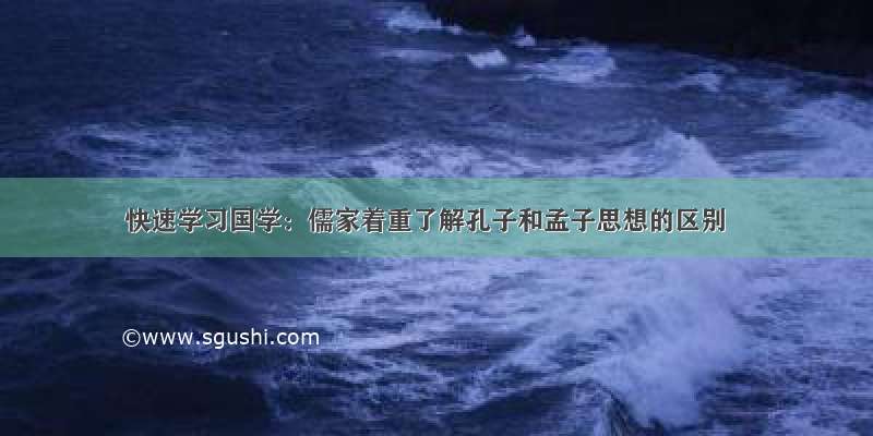 快速学习国学：儒家着重了解孔子和孟子思想的区别